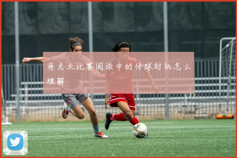 蒋光太比赛阅读中的传球时机怎么理解