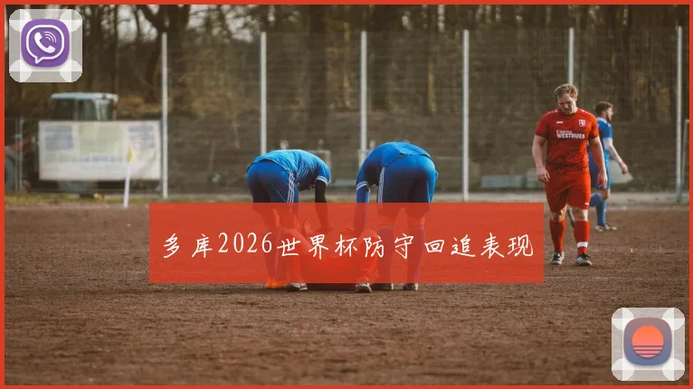 多库2026世界杯防守回追表现