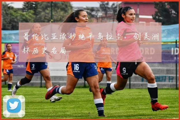 哥伦比亚读秒绝平乌拉圭，创美洲杯历史名局