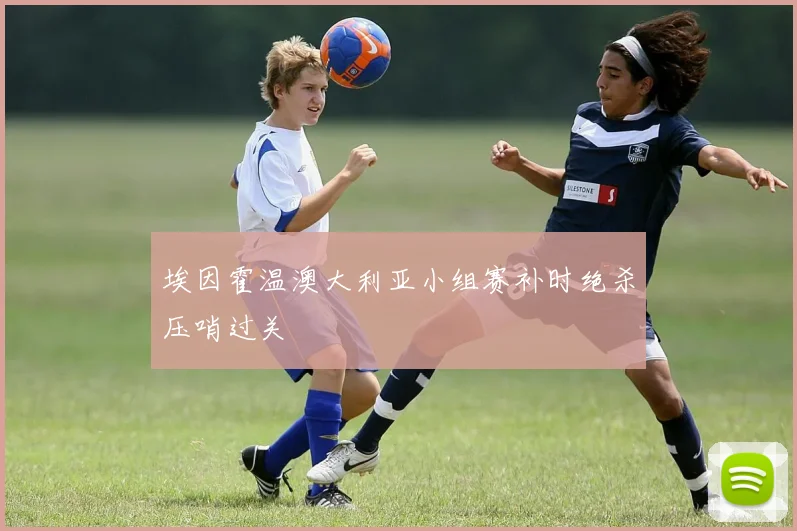 埃因霍温澳大利亚小组赛补时绝杀压哨过关