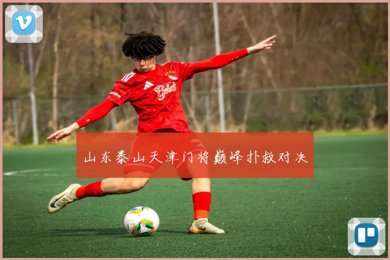 山东泰山天津门将巅峰扑救对决