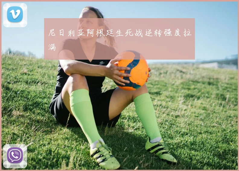 尼日利亚阿根廷生死战逆转强度拉满