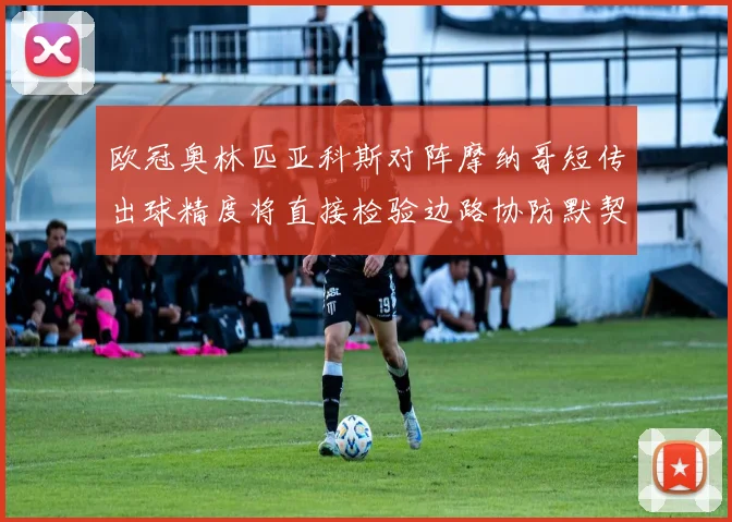 欧冠奥林匹亚科斯对阵摩纳哥短传出球精度将直接检验边路协防默契