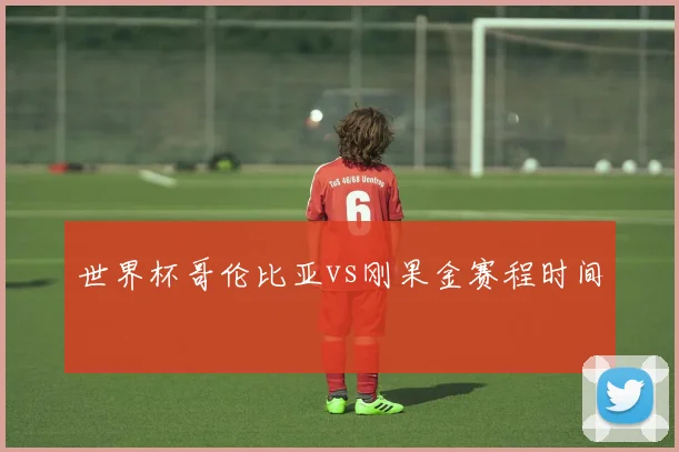 世界杯哥伦比亚vs刚果金赛程时间