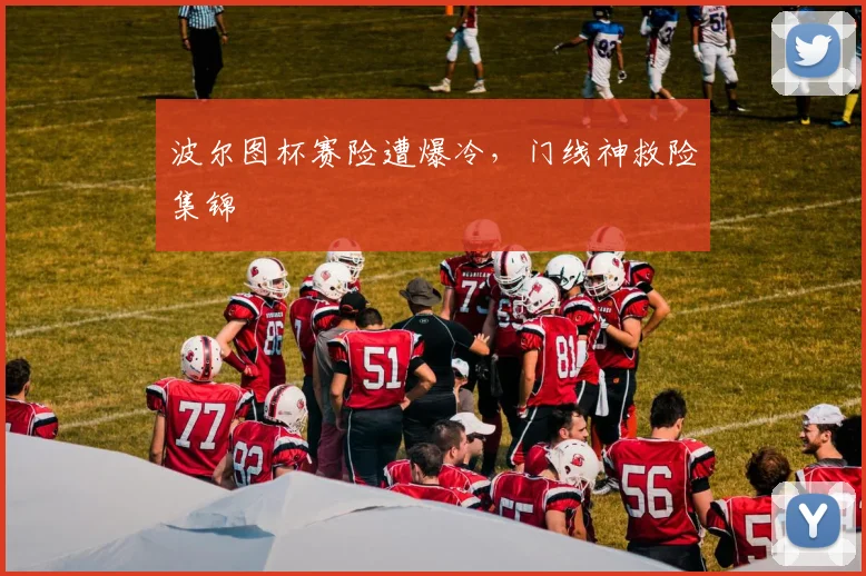 波尔图杯赛险遭爆冷，门线神救险集锦