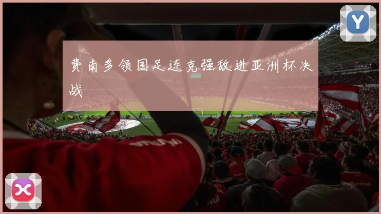 费南多领国足连克强敌进亚洲杯决战