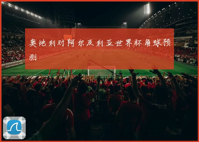 奥地利对阿尔及利亚世界杯角球预测