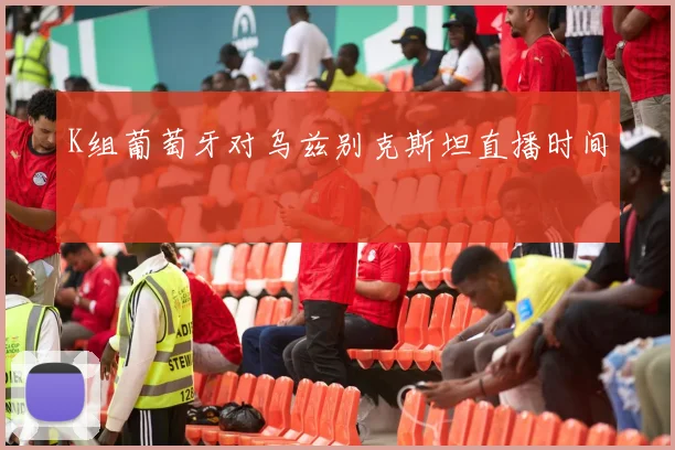 K组葡萄牙对乌兹别克斯坦直播时间