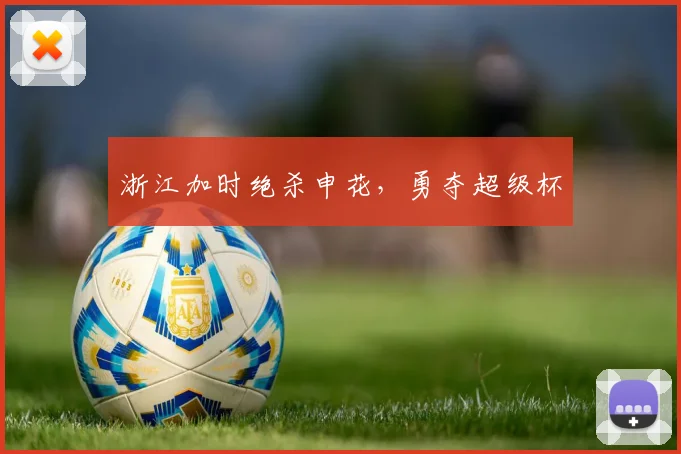 浙江加时绝杀申花，勇夺超级杯