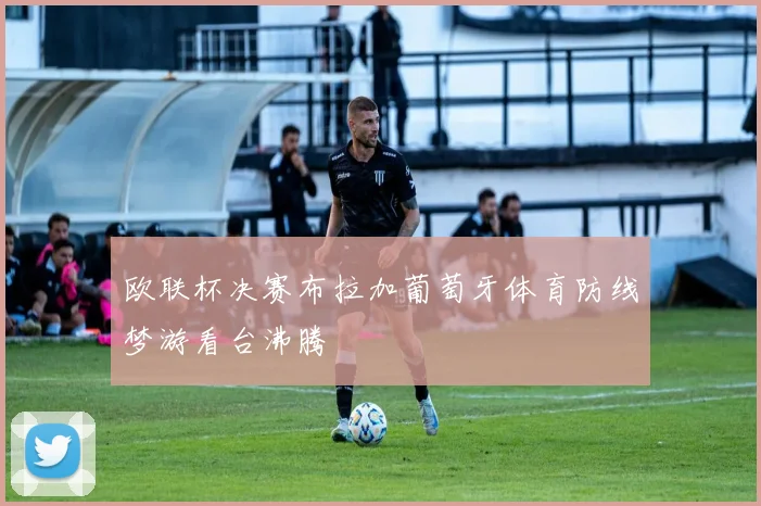 欧联杯决赛布拉加葡萄牙体育防线梦游看台沸腾