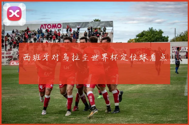 西班牙对乌拉圭世界杯定位球看点