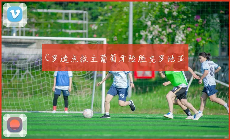 C罗造点救主葡萄牙险胜克罗地亚