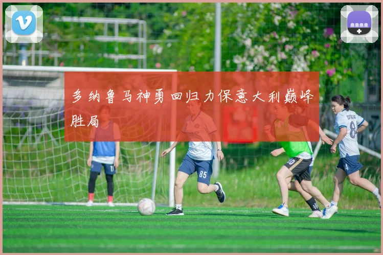 多纳鲁马神勇回归力保意大利巅峰胜局