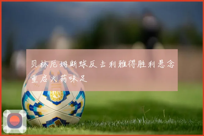 贝林厄姆断球反击利雅得胜利悬念重启火药味足
