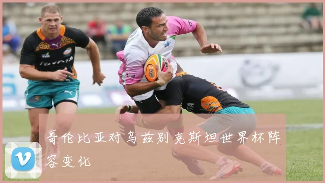 哥伦比亚对乌兹别克斯坦世界杯阵容变化
