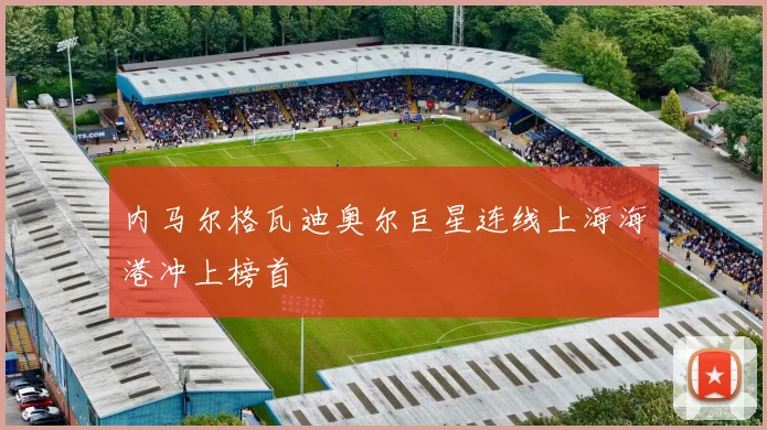 内马尔格瓦迪奥尔巨星连线上海海港冲上榜首