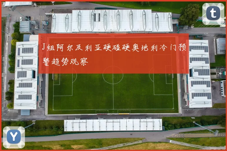 J组阿尔及利亚硬碰硬奥地利冷门预警趋势观察
