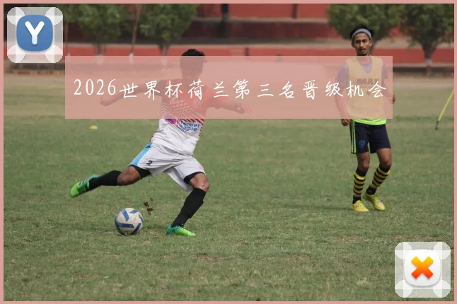 2026世界杯荷兰第三名晋级机会