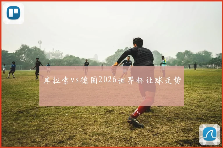 库拉索vs德国2026世界杯让球走势