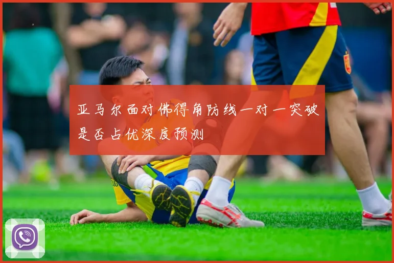 亚马尔面对佛得角防线一对一突破是否占优深度预测