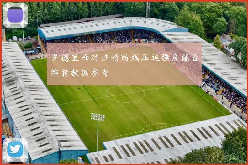 罗德里面对沙特防线压迫强度能否维持数据参考
