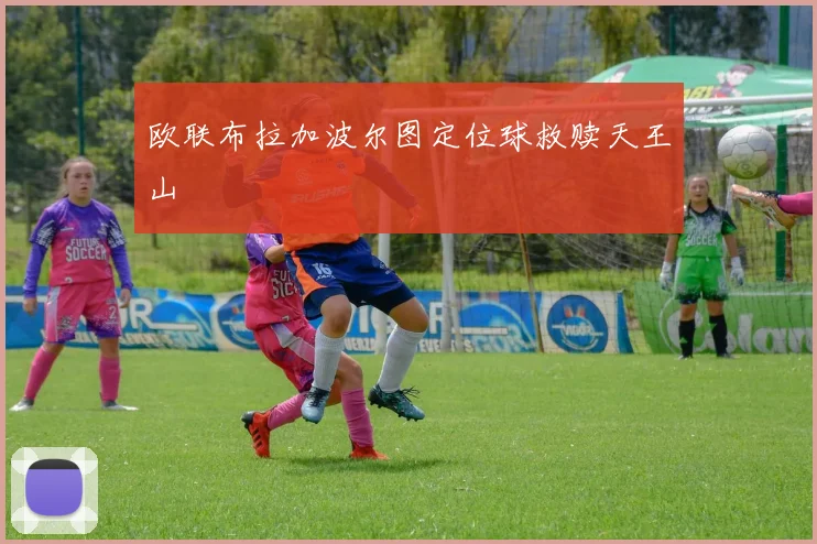 欧联布拉加波尔图定位球救赎天王山