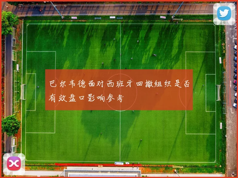 巴尔韦德面对西班牙回撤组织是否有效盘口影响参考