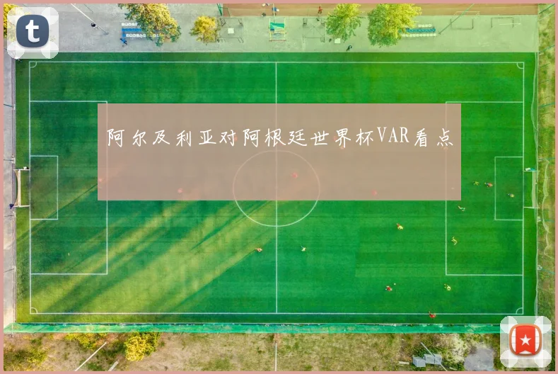 阿尔及利亚对阿根廷世界杯VAR看点