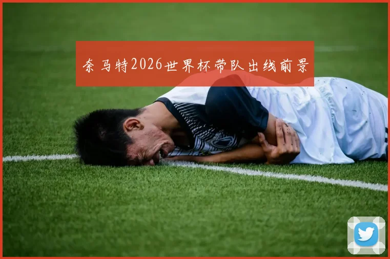 奈马特2026世界杯带队出线前景