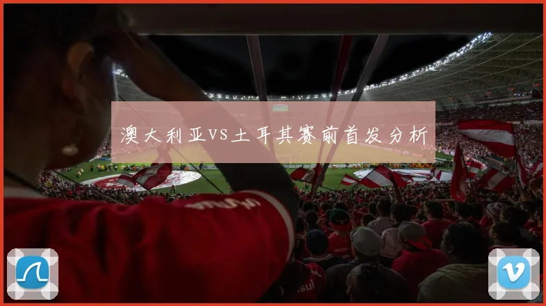 澳大利亚vs土耳其赛前首发分析