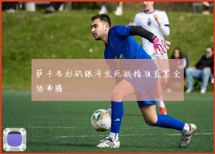 萨卡洛杉矶银河生死战精准直塞全场沸腾