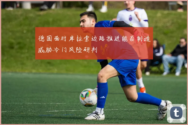 德国面对库拉索边路推进能否制造威胁冷门风险研判