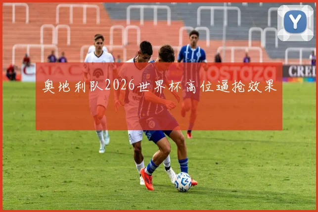 奥地利队2026世界杯高位逼抢效果