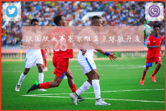欧国联决赛塞尔维亚点球胜丹麦