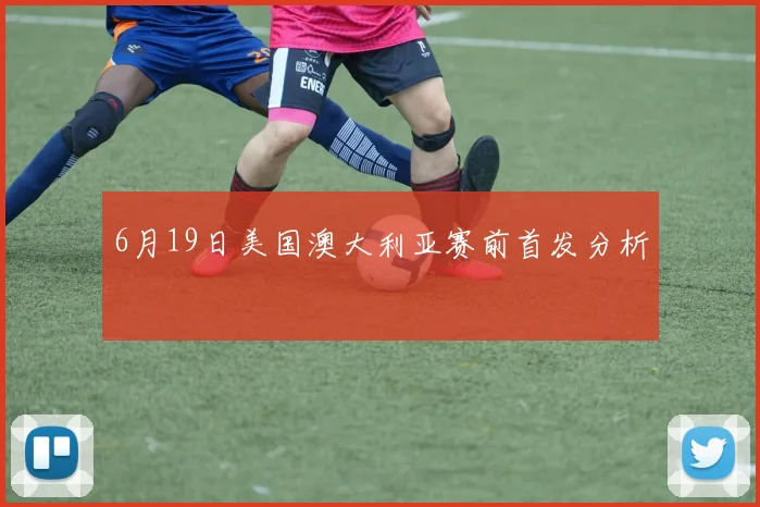 6月19日美国澳大利亚赛前首发分析