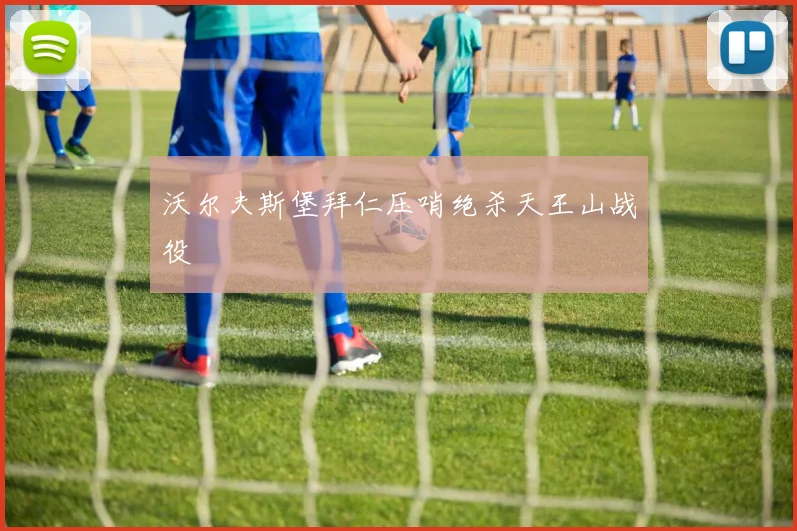 沃尔夫斯堡拜仁压哨绝杀天王山战役