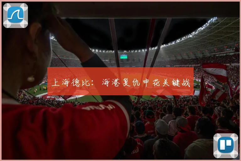 上海德比：海港复仇申花关键战