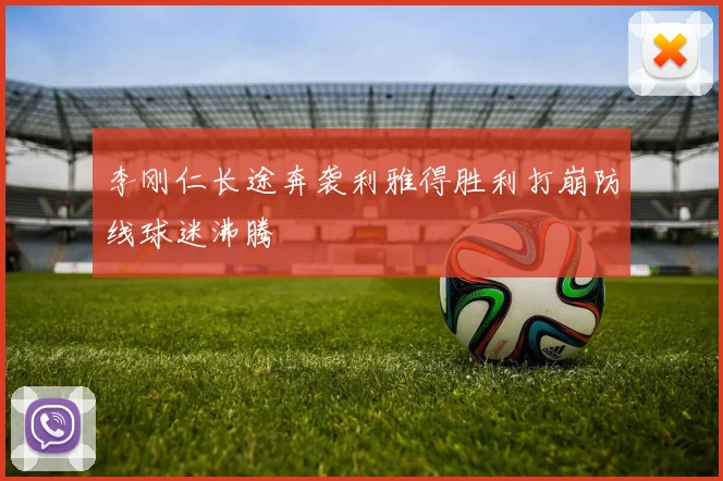 李刚仁长途奔袭利雅得胜利打崩防线球迷沸腾