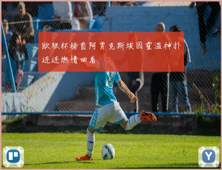 欧联杯榜首阿贾克斯埃因霍温神扑连连燃情回看