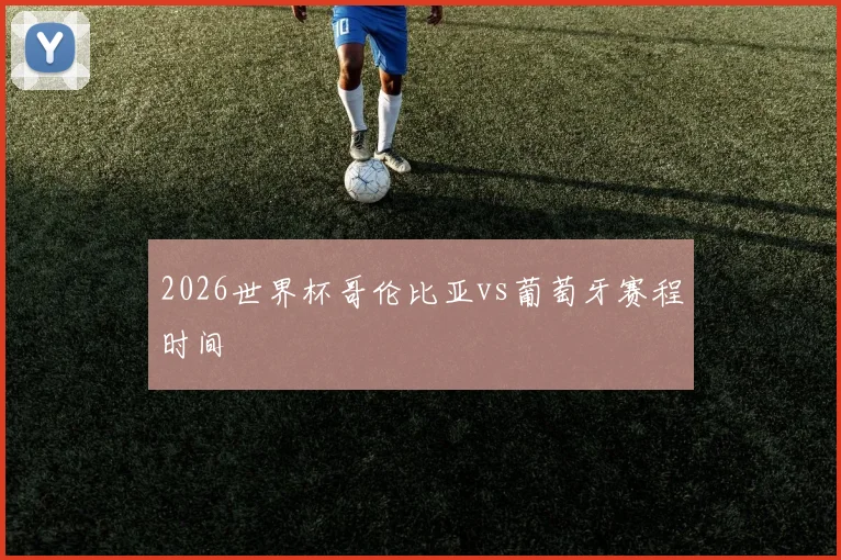 2026世界杯哥伦比亚vs葡萄牙赛程时间