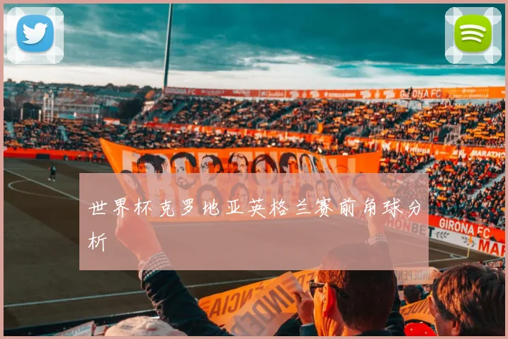 世界杯克罗地亚英格兰赛前角球分析