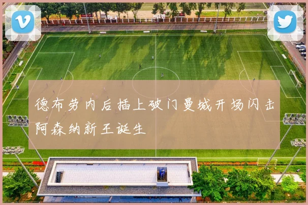 德布劳内后插上破门曼城开场闪击阿森纳新王诞生