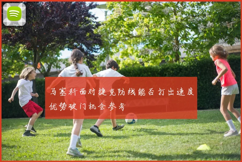 马塞科面对捷克防线能否打出速度优势破门机会参考