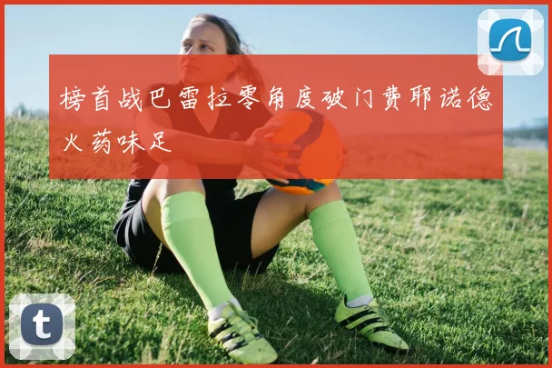 榜首战巴雷拉零角度破门费耶诺德火药味足