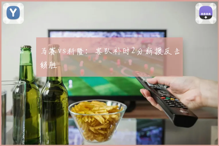 马赛vs科隆：客队补时2分新援反击锁胜